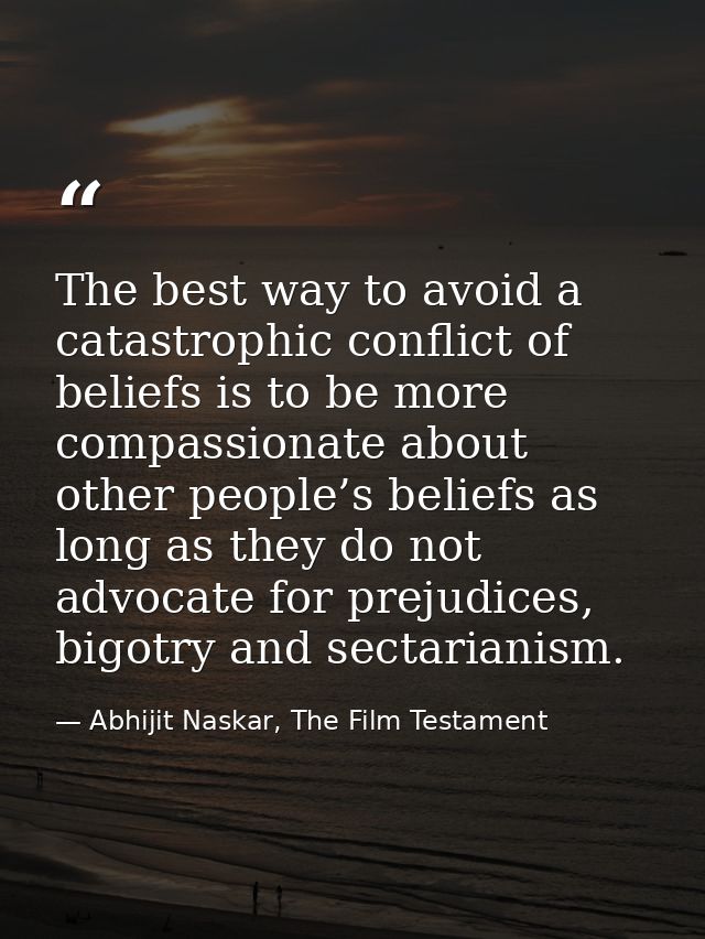 The best way to avoid a catastrophic conflict of beliefs is to be more compassionate about other people’s beliefs as lon — Abhijit Naskar, The Film Testament