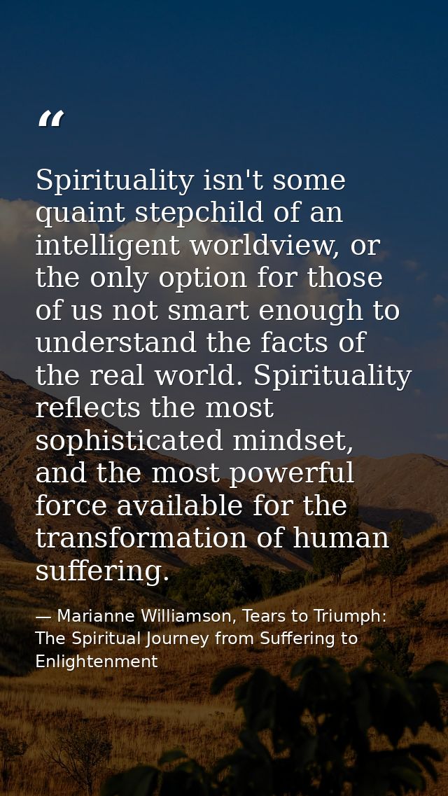 Spirituality isn't some quaint stepchild of an intelligent worldview, or the only option for those of us not smart enoug — Marianne Williamson, Tears to Triumph: The Spiritual Journey from Suffering to Enlightenment
