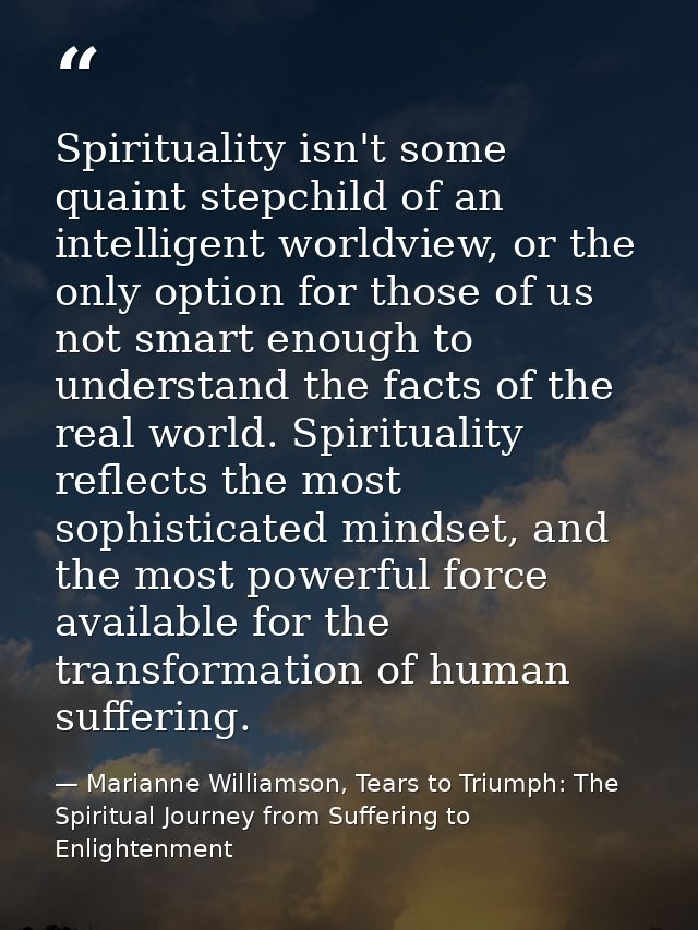 Spirituality isn't some quaint stepchild of an intelligent worldview, or the only option for those of us not smart enoug — Marianne Williamson, Tears to Triumph: The Spiritual Journey from Suffering to Enlightenment