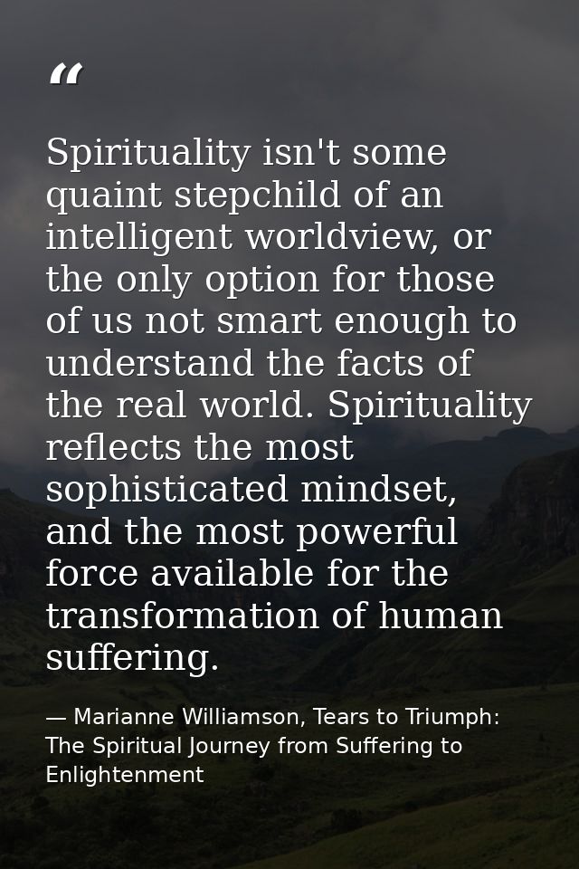 Spirituality isn't some quaint stepchild of an intelligent worldview, or the only option for those of us not smart enoug — Marianne Williamson, Tears to Triumph: The Spiritual Journey from Suffering to Enlightenment