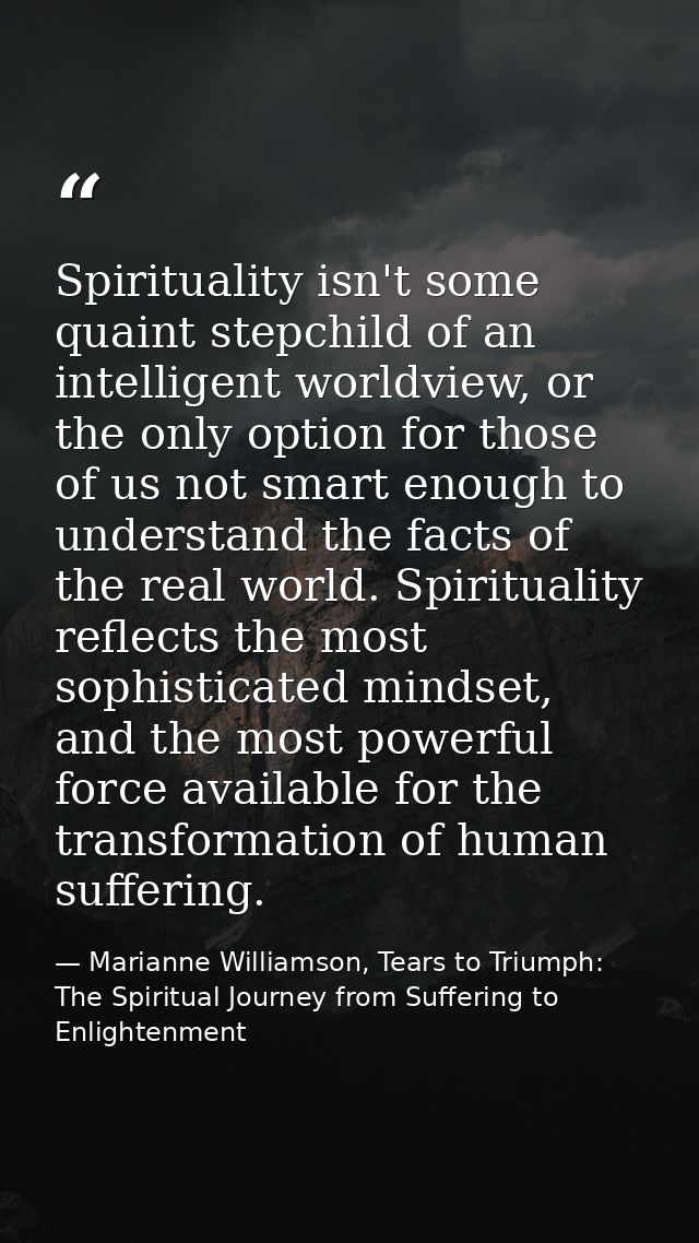 Spirituality isn't some quaint stepchild of an intelligent worldview, or the only option for those of us not smart enoug — Marianne Williamson, Tears to Triumph: The Spiritual Journey from Suffering to Enlightenment