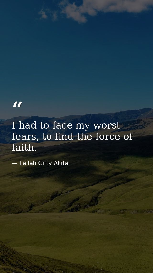 I had to face my worst fears, to find the force of faith. — Lailah Gifty Akita