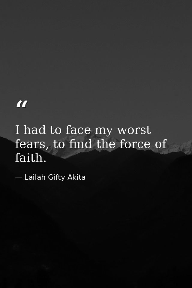 I had to face my worst fears, to find the force of faith. — Lailah Gifty Akita