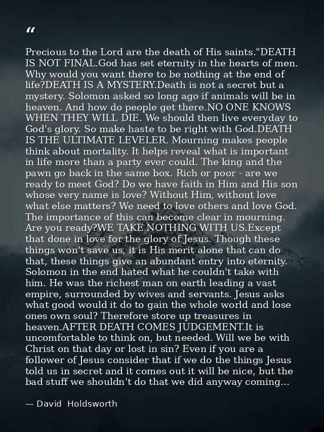 Precious to the Lord are the death of His saints."DEATH IS NOT FINAL.God has set eternity in the hearts of men. Why woul — David  Holdsworth