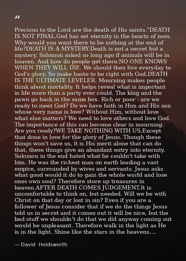 Precious to the Lord are the death of His saints."DEATH IS NOT FINAL.God has set eternity in the hearts of men. Why woul — David  Holdsworth