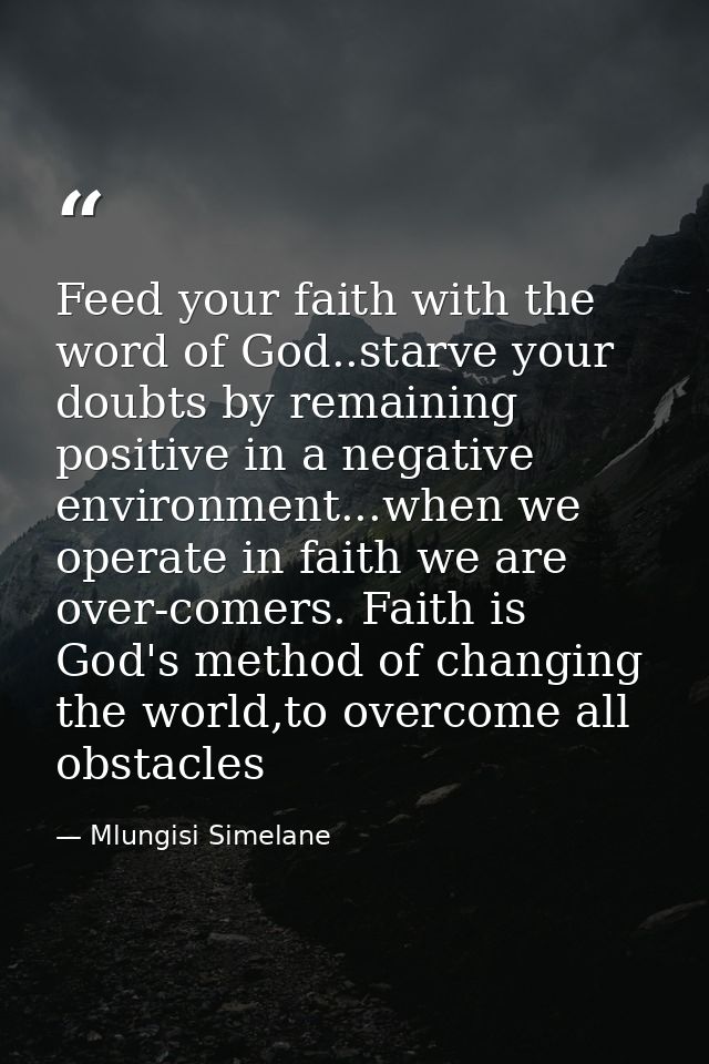 Feed your faith with the word of God..starve your doubts by remaining positive in a negative environment...when we opera — Mlungisi Simelane