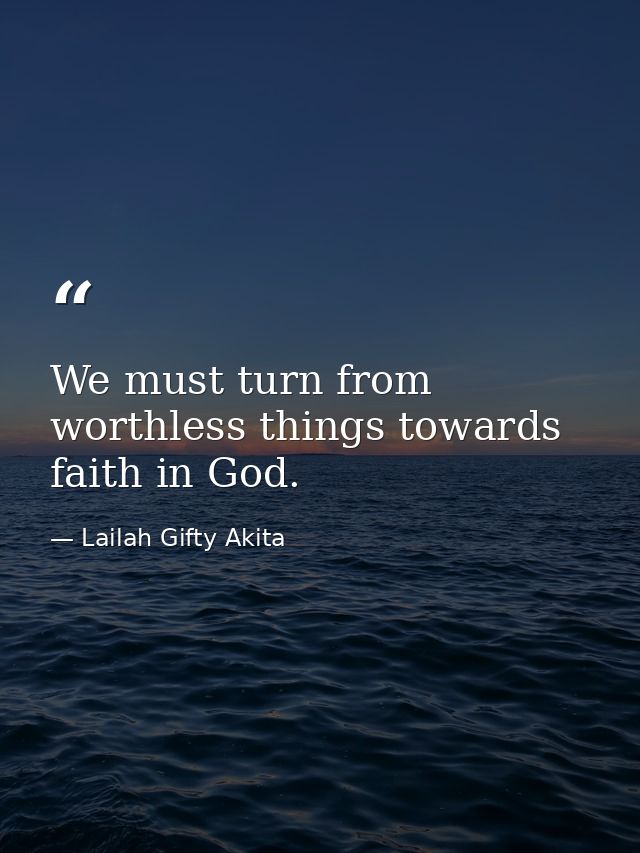 We must turn from worthless things towards faith in God. — Lailah Gifty Akita