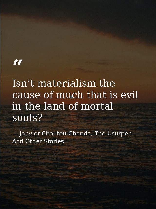 Isn’t materialism the cause of much that is evil in the land of mortal souls? — Janvier Chouteu-Chando, The Usurper: And Other Stories