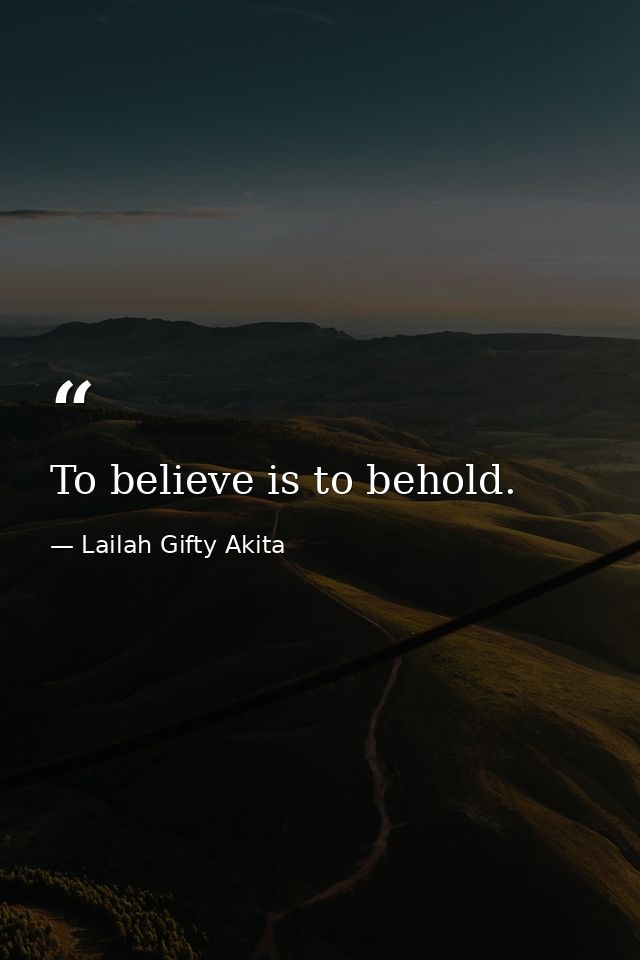 To believe is to behold. — Lailah Gifty Akita