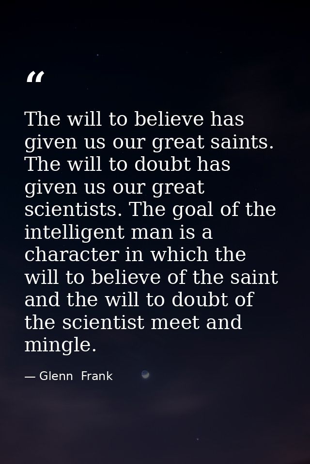 The will to believe has given us our great saints. The will to doubt has given us our great scientists. The goal of the  — Glenn  Frank