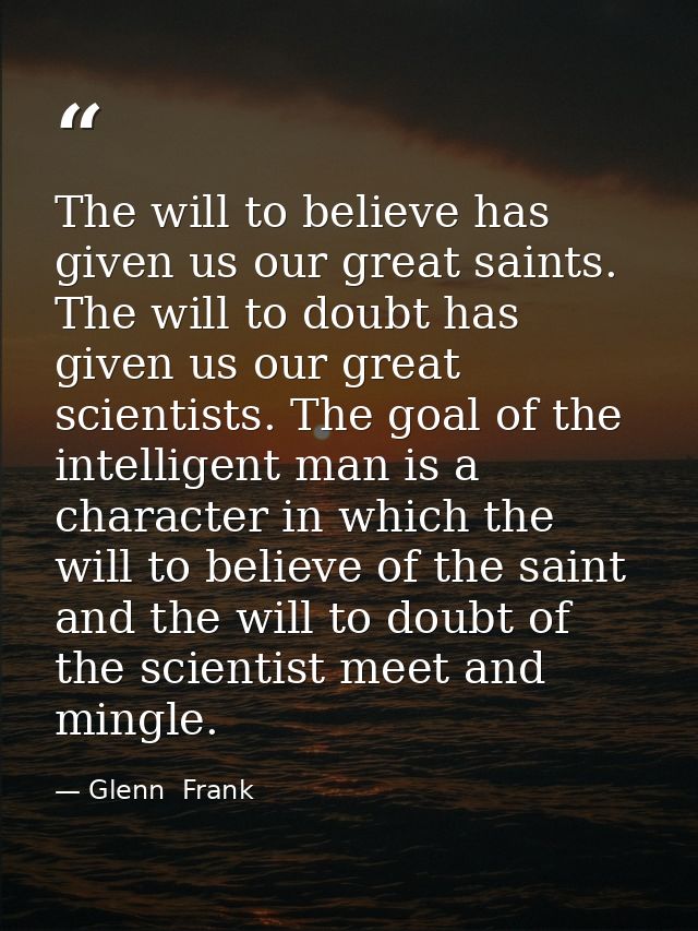 The will to believe has given us our great saints. The will to doubt has given us our great scientists. The goal of the  — Glenn  Frank