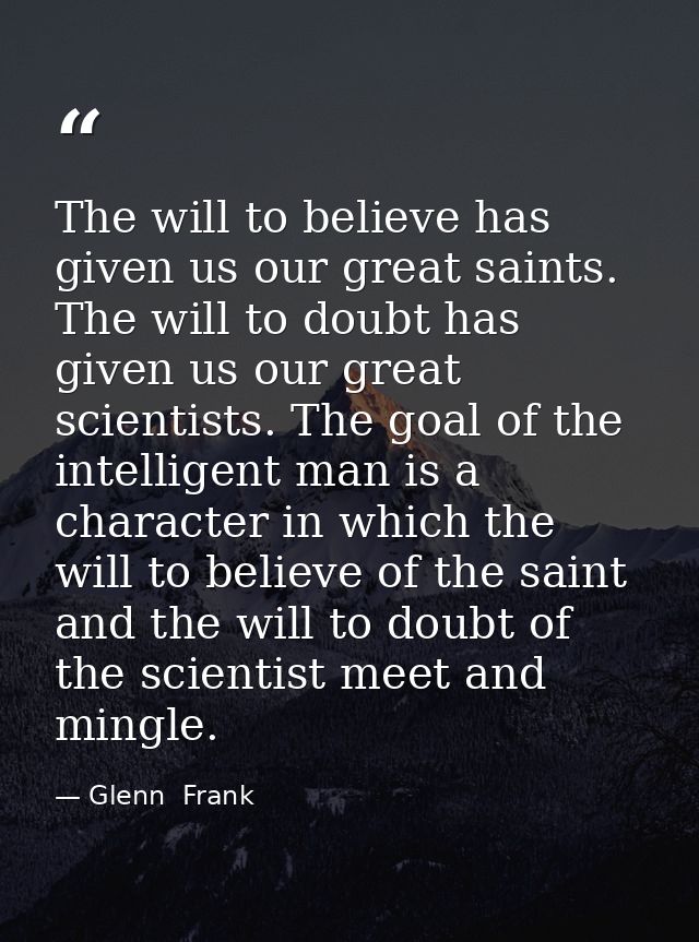 The will to believe has given us our great saints. The will to doubt has given us our great scientists. The goal of the  — Glenn  Frank