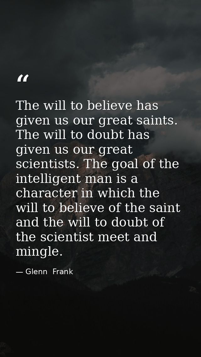 The will to believe has given us our great saints. The will to doubt has given us our great scientists. The goal of the  — Glenn  Frank