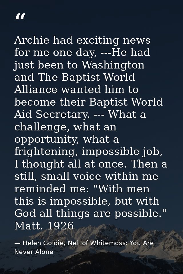 Archie had exciting news for me one day, ---He had just been to Washington and The Baptist World Alliance wanted him to  — Helen Goldie, Nell of Whitemoss: You Are Never Alone