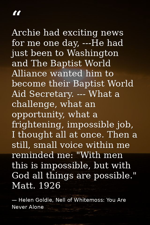 Archie had exciting news for me one day, ---He had just been to Washington and The Baptist World Alliance wanted him to  — Helen Goldie, Nell of Whitemoss: You Are Never Alone