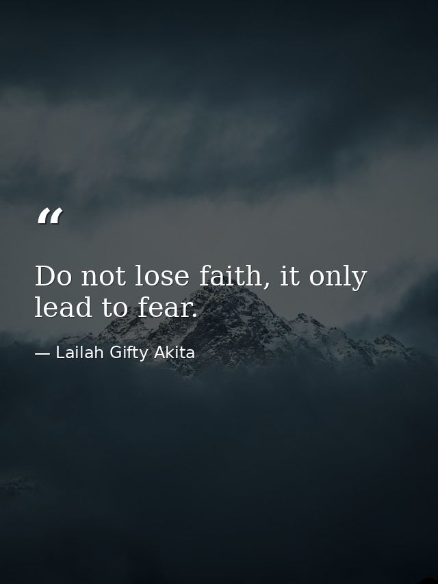 Do not lose faith, it only lead to fear. — Lailah Gifty Akita