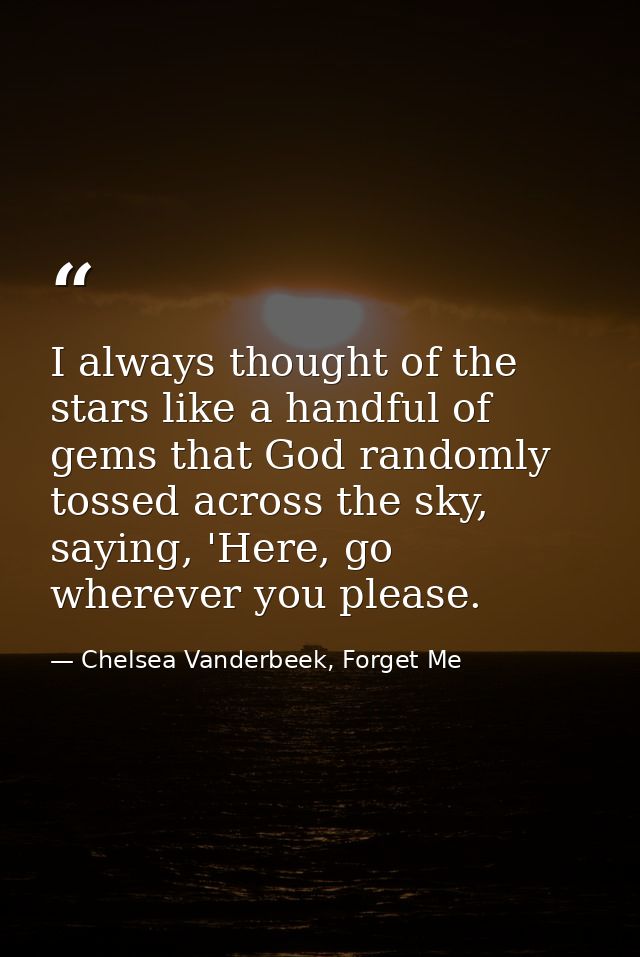 I always thought of the stars like a handful of gems that God randomly tossed across the sky, saying, 'Here, go wherever — Chelsea Vanderbeek, Forget Me