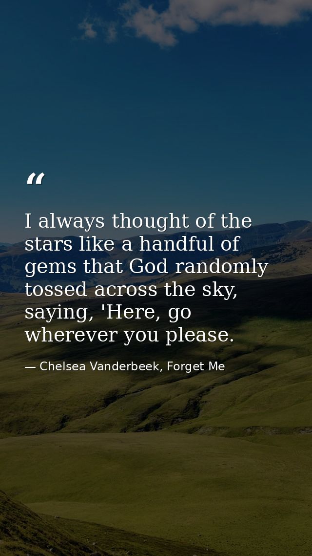 I always thought of the stars like a handful of gems that God randomly tossed across the sky, saying, 'Here, go wherever — Chelsea Vanderbeek, Forget Me