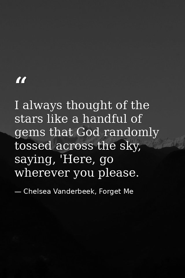 I always thought of the stars like a handful of gems that God randomly tossed across the sky, saying, 'Here, go wherever — Chelsea Vanderbeek, Forget Me