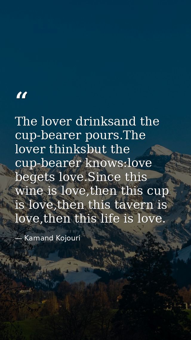The lover drinksand the cup-bearer pours.The lover thinksbut the cup-bearer knows:love begets love.Since this wine is lo — Kamand Kojouri