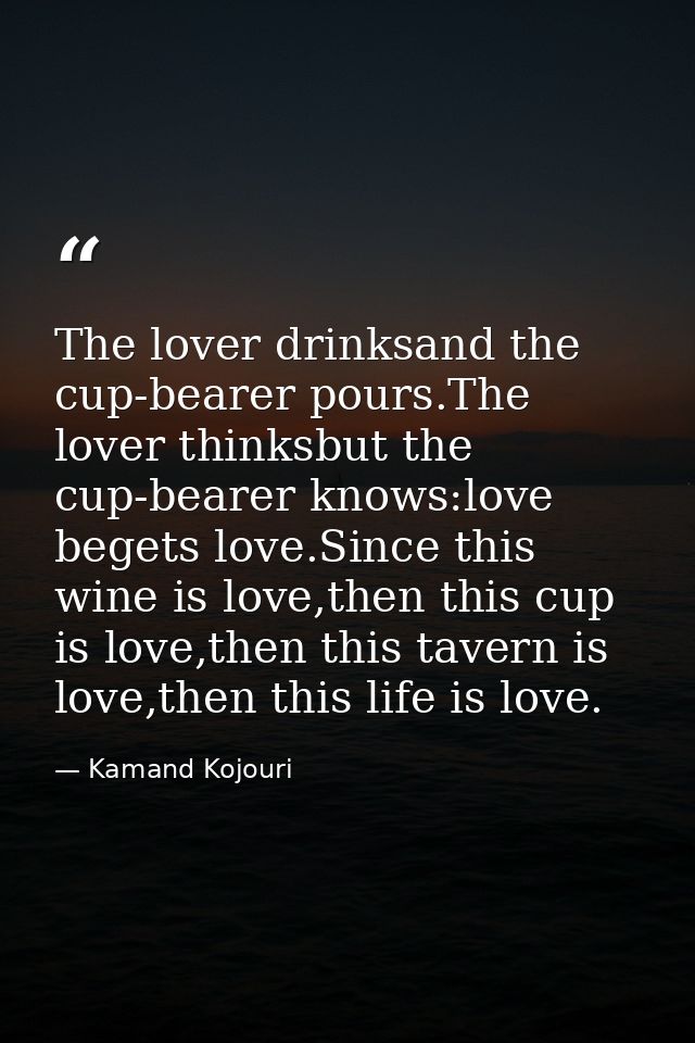 The lover drinksand the cup-bearer pours.The lover thinksbut the cup-bearer knows:love begets love.Since this wine is lo — Kamand Kojouri
