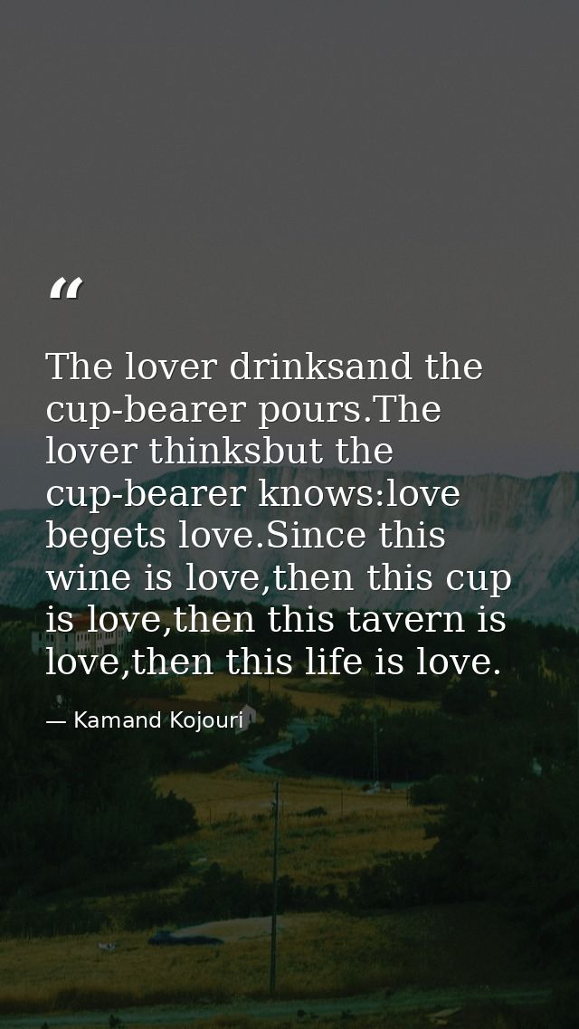 The lover drinksand the cup-bearer pours.The lover thinksbut the cup-bearer knows:love begets love.Since this wine is lo — Kamand Kojouri