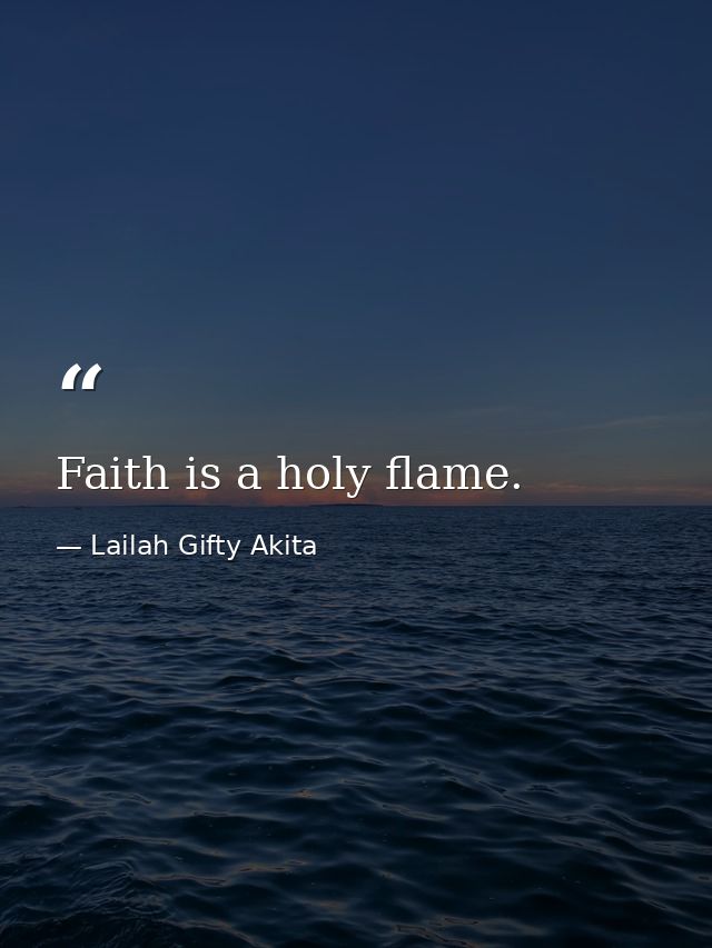 Faith is a holy flame. — Lailah Gifty Akita