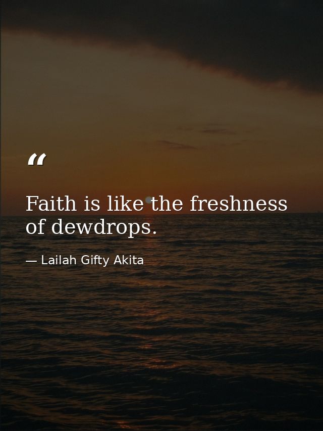 Faith is like the freshness of dewdrops. — Lailah Gifty Akita