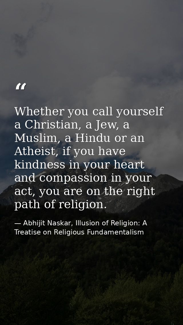 Whether you call yourself a Christian, a Jew, a Muslim, a Hindu or an Atheist, if you have kindness in your heart and co — Abhijit Naskar, Illusion of Religion: A Treatise on Religious Fundamentalism
