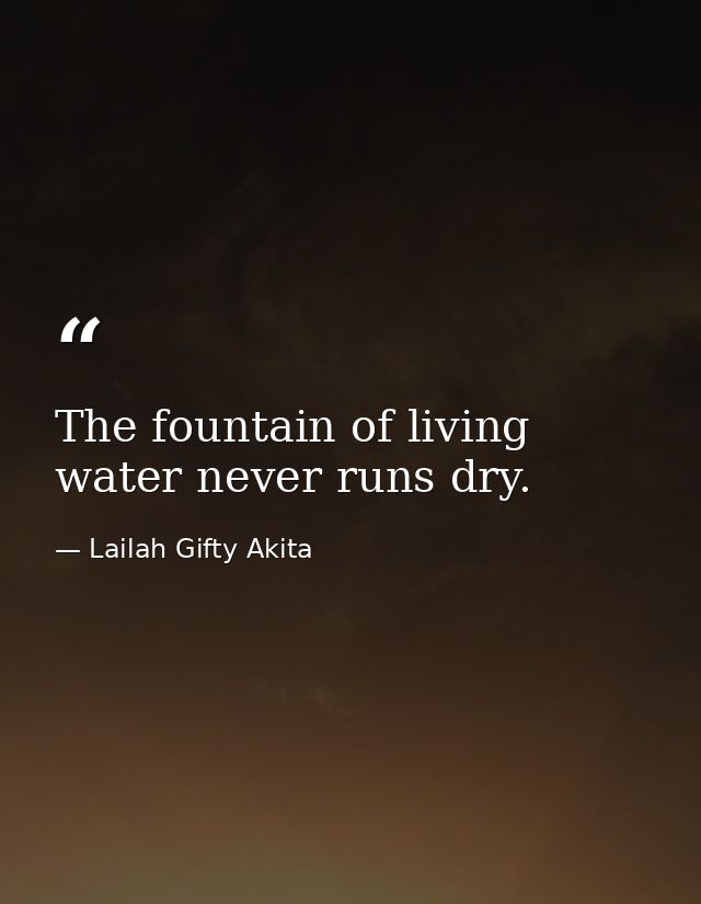The fountain of living water never runs dry. — Lailah Gifty Akita