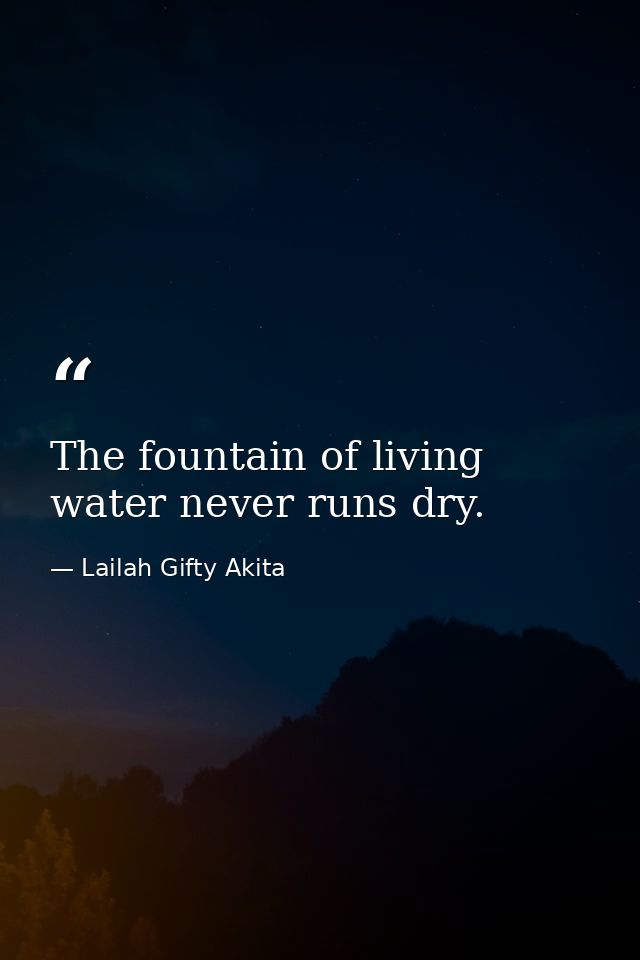 The fountain of living water never runs dry. — Lailah Gifty Akita