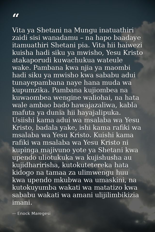 Vita ya Shetani na Mungu inatuathiri zaidi sisi wanadamu – na hapo baadaye itamuathiri Shetani pia. Vita hii haiwezi kui — Enock Maregesi
