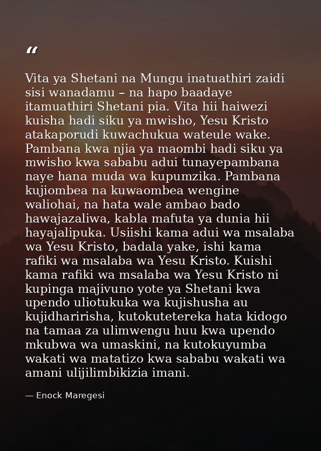 Vita ya Shetani na Mungu inatuathiri zaidi sisi wanadamu – na hapo baadaye itamuathiri Shetani pia. Vita hii haiwezi kui — Enock Maregesi