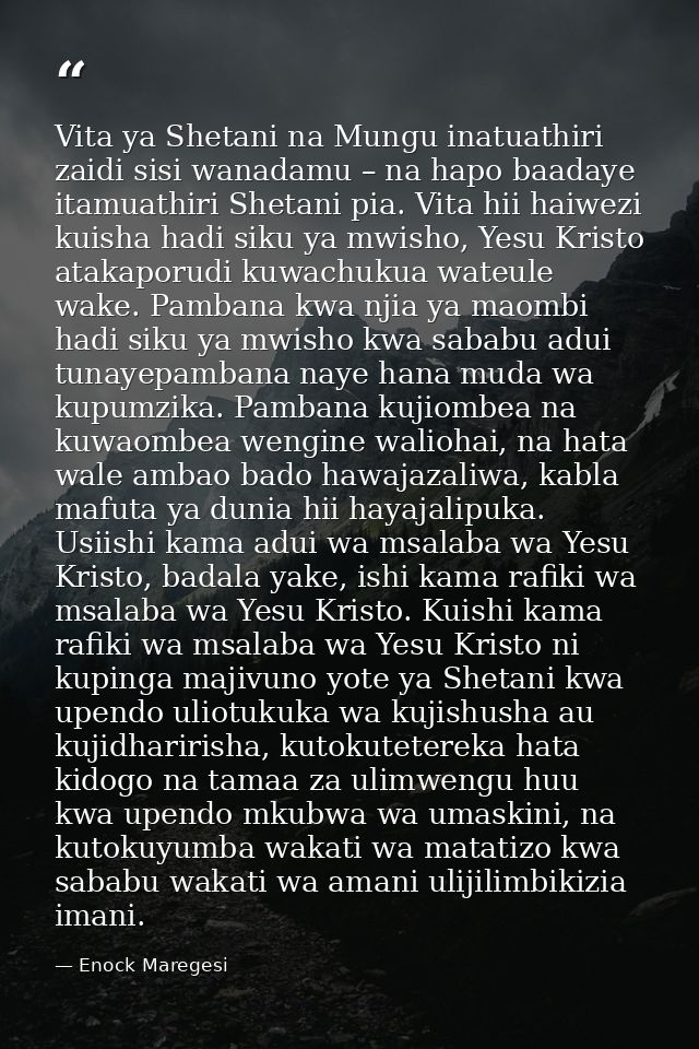Vita ya Shetani na Mungu inatuathiri zaidi sisi wanadamu – na hapo baadaye itamuathiri Shetani pia. Vita hii haiwezi kui — Enock Maregesi