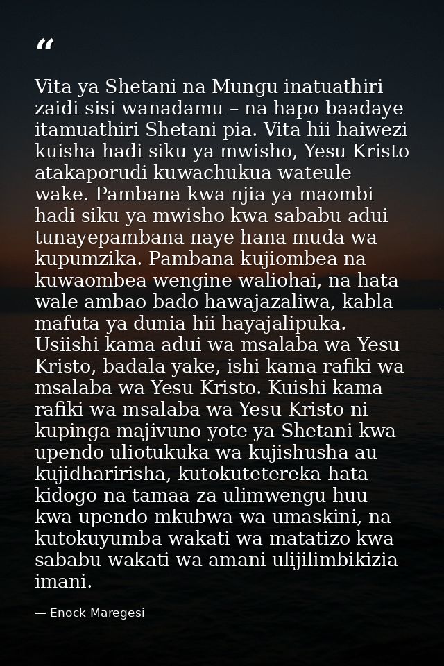 Vita ya Shetani na Mungu inatuathiri zaidi sisi wanadamu – na hapo baadaye itamuathiri Shetani pia. Vita hii haiwezi kui — Enock Maregesi