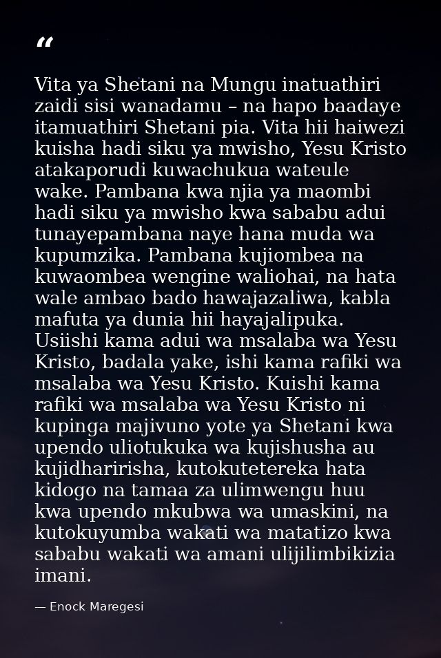 Vita ya Shetani na Mungu inatuathiri zaidi sisi wanadamu – na hapo baadaye itamuathiri Shetani pia. Vita hii haiwezi kui — Enock Maregesi