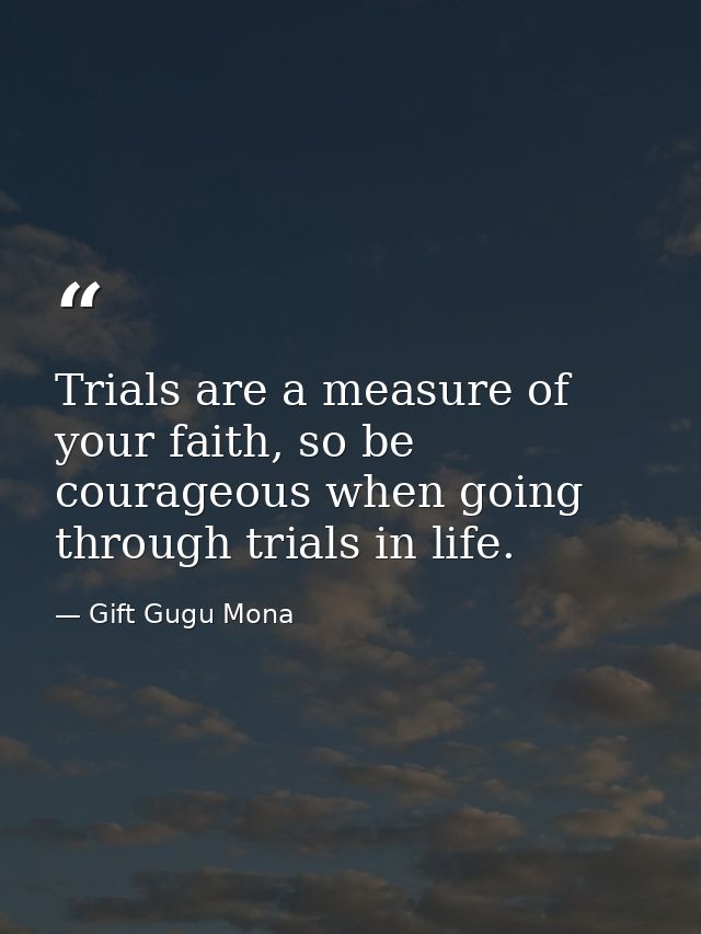 Trials are a measure of your faith, so be courageous when going through trials in life. — Gift Gugu Mona