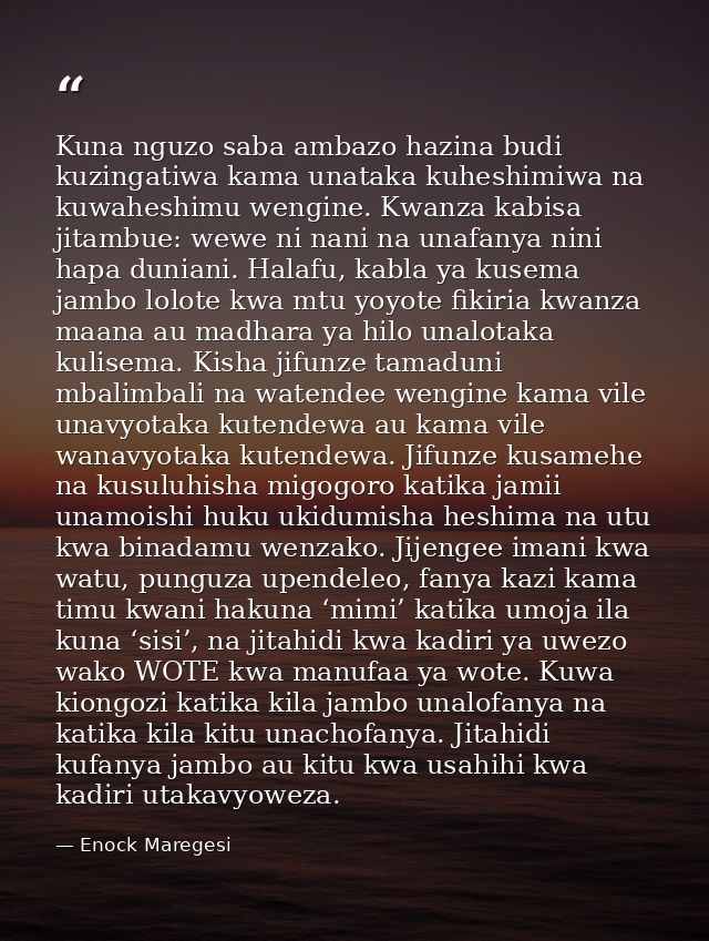 Kuna nguzo saba ambazo hazina budi kuzingatiwa kama unataka kuheshimiwa na kuwaheshimu wengine. Kwanza kabisa jitambue:  — Enock Maregesi