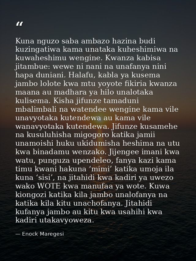 Kuna nguzo saba ambazo hazina budi kuzingatiwa kama unataka kuheshimiwa na kuwaheshimu wengine. Kwanza kabisa jitambue:  — Enock Maregesi