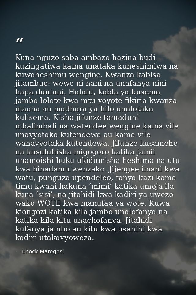 Kuna nguzo saba ambazo hazina budi kuzingatiwa kama unataka kuheshimiwa na kuwaheshimu wengine. Kwanza kabisa jitambue:  — Enock Maregesi
