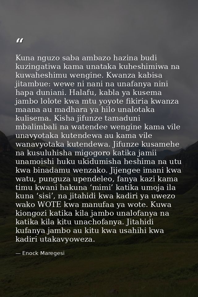 Kuna nguzo saba ambazo hazina budi kuzingatiwa kama unataka kuheshimiwa na kuwaheshimu wengine. Kwanza kabisa jitambue:  — Enock Maregesi