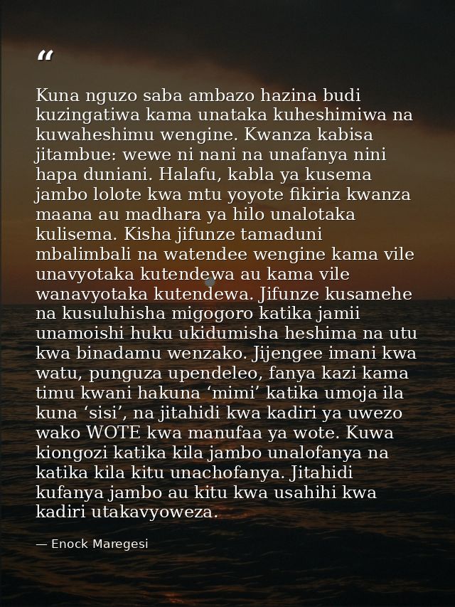 Kuna nguzo saba ambazo hazina budi kuzingatiwa kama unataka kuheshimiwa na kuwaheshimu wengine. Kwanza kabisa jitambue:  — Enock Maregesi