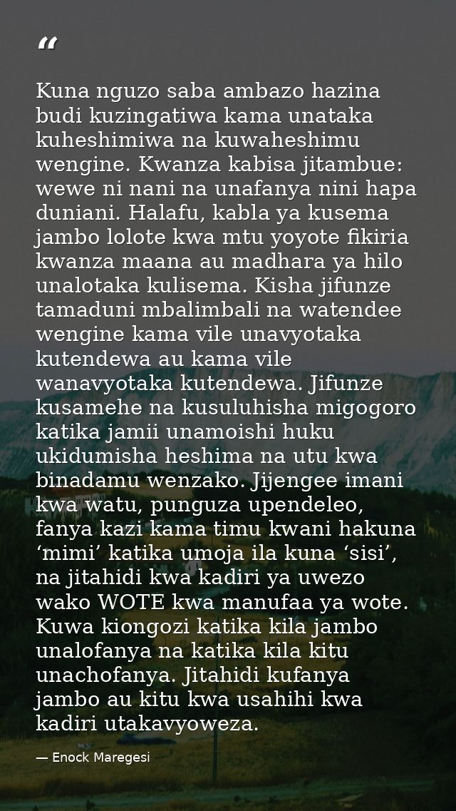 Kuna nguzo saba ambazo hazina budi kuzingatiwa kama unataka kuheshimiwa na kuwaheshimu wengine. Kwanza kabisa jitambue:  — Enock Maregesi