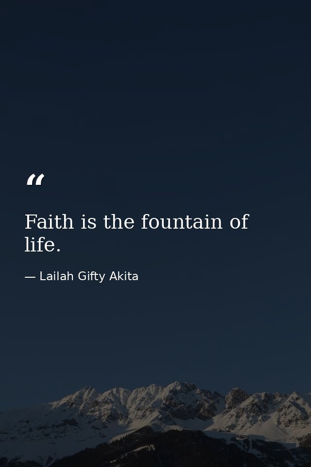 Faith is the fountain of life. — Lailah Gifty Akita