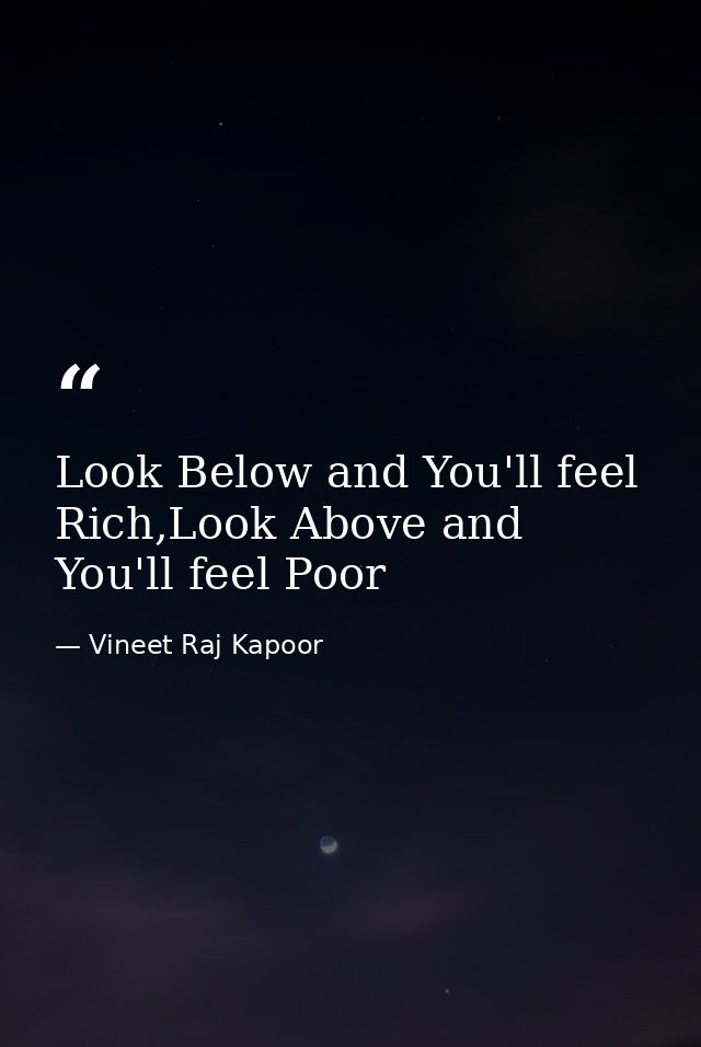 Look Below and You'll feel Rich,Look Above and You'll feel Poor — Vineet Raj Kapoor