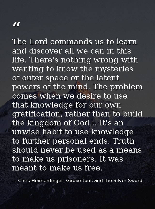 The Lord commands us to learn and discover all we can in this life. There's nothing wrong with wanting to know the myste — Chris Heimerdinger, Gadiantons and the Silver Sword