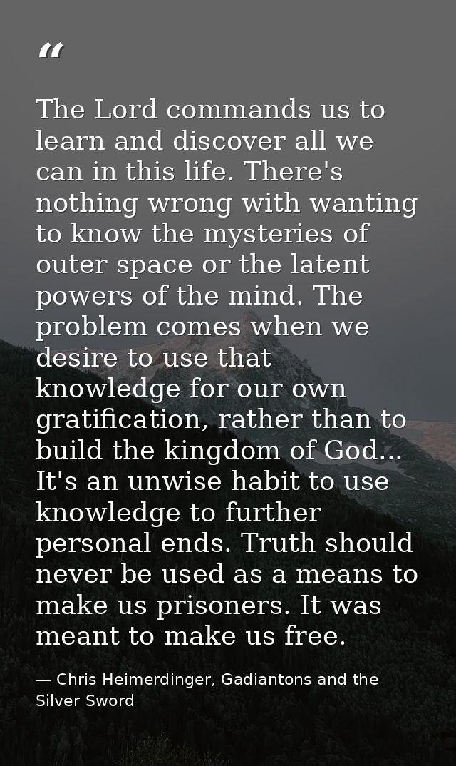 The Lord commands us to learn and discover all we can in this life. There's nothing wrong with wanting to know the myste — Chris Heimerdinger, Gadiantons and the Silver Sword