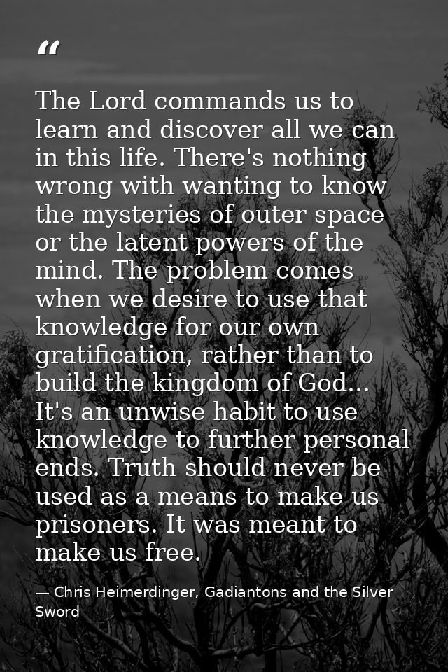 The Lord commands us to learn and discover all we can in this life. There's nothing wrong with wanting to know the myste — Chris Heimerdinger, Gadiantons and the Silver Sword