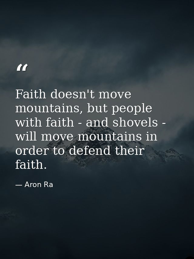 Faith doesn't move mountains, but people with faith - and shovels - will move mountains in order to defend their faith. — Aron Ra