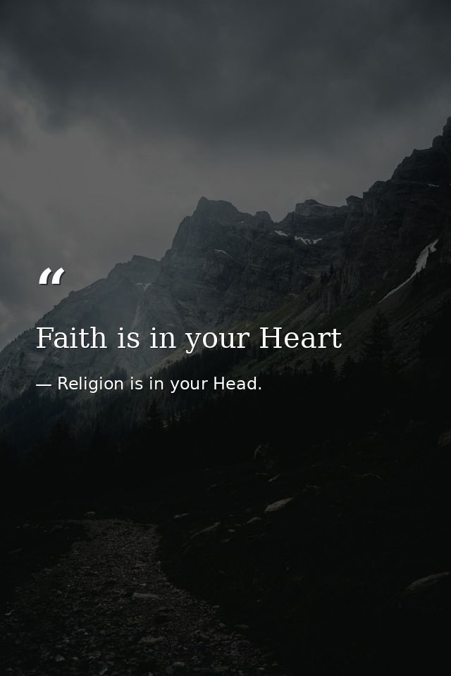 Faith is in your Heart — Religion is in your Head.